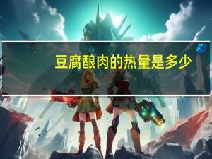 豆腐酿肉的热量是多少？