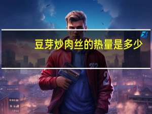 豆芽炒肉丝的热量是多少？