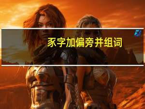 豕字加偏旁并组词