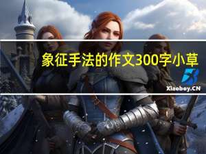 象征手法的作文300字小草（象征手法的作文300字）