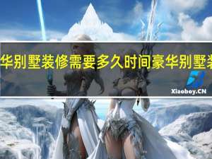 豪华别墅装修需要多久时间 豪华别墅装修图片