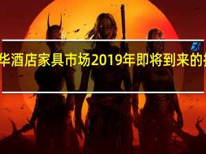豪华酒店家具市场2019年即将到来的技术进步