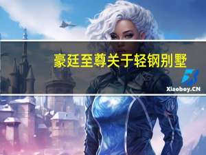 豪廷至尊关于轻钢别墅,你想了解的都在这里