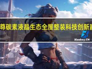 豪廷至尊碳素液晶生态全屋整装科技创新赢得市场青睐