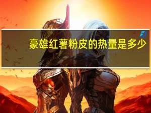 豪雄 红薯粉皮的热量是多少