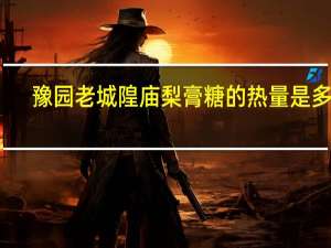 豫园 老城隍庙 梨膏糖的热量是多少