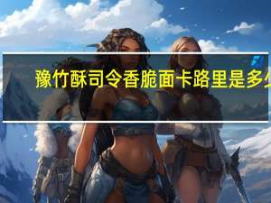 豫竹 酥司令香脆面卡路里是多少
