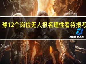 豫12个岗位无人报名 理性看待报考条件
