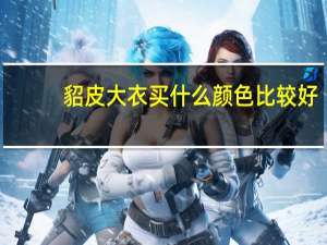 貂皮大衣买什么颜色比较好