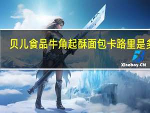 贝儿食品 牛角起酥面包卡路里是多少