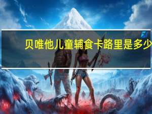 贝唯他 儿童辅食卡路里是多少