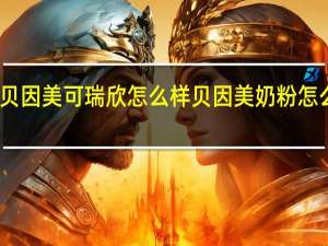 贝因美可瑞欣怎么样 贝因美奶粉怎么样啊