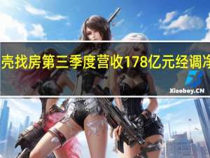 贝壳找房第三季度营收178亿元 经调净利润21.6亿元