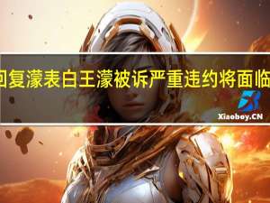 贝壳汉姆回复濛表白 王濛被诉严重违约将面临高额违约金索赔