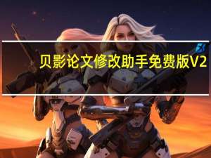 贝影论文修改助手免费版 V2.1.0 绿色版（贝影论文修改助手免费版 V2.1.0 绿色版功能简介）