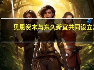 贝恩资本与东久新宜共同设立2.5亿美元合资平台首批拟于长三角区域开发智能制造园区