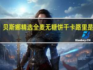 贝斯娜 精选全麦无糖饼干卡路里是多少