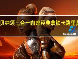 贝纳颂 三合一咖啡经典拿铁卡路里是多少