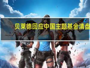 贝莱德回应中国主题基金清盘：系海外基金 从中国撤资消息不实