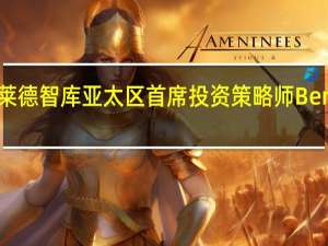 贝莱德智库亚太区首席投资策略师Ben Powell：美债收益率预计将继续上行