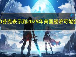 贝莱德CEO芬克表示到2025年美国经济可能会进入衰退