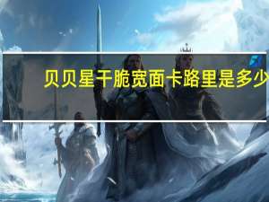 贝贝星 干脆宽面卡路里是多少