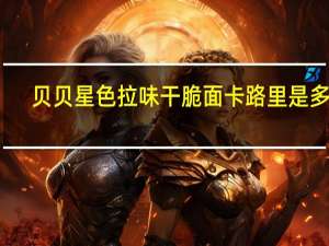 贝贝星 色拉味干脆面卡路里是多少