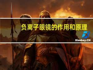 负离子眼镜的作用和原理（负离子眼镜的作用）