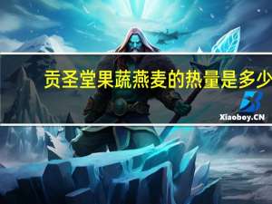 贡圣堂 果蔬燕麦的热量是多少