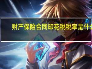 财产保险合同印花税税率是什么（财产保险合同印花税税率）