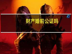 财产婚前公证吗