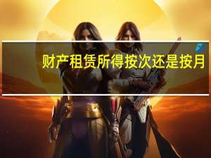 财产租赁所得按次还是按月