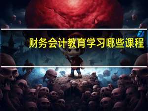 财务会计教育学习哪些课程