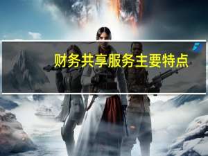 财务共享服务主要特点