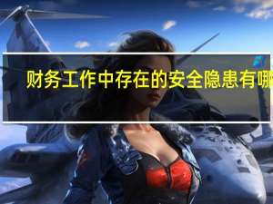 财务工作中存在的安全隐患有哪些