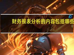 财务报表分析的内容包括哪些
