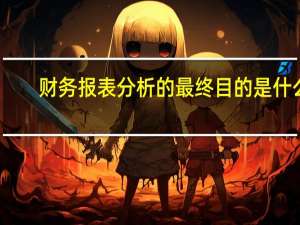 财务报表分析的最终目的是什么