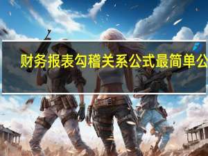 财务报表勾稽关系公式最简单公式