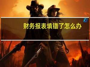 财务报表填错了怎么办