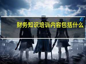 财务知识培训内容包括什么