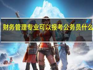 财务管理专业可以报考公务员什么职位