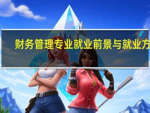 财务管理专业就业前景与就业方向