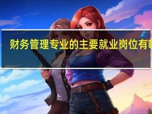 财务管理专业的主要就业岗位有哪些