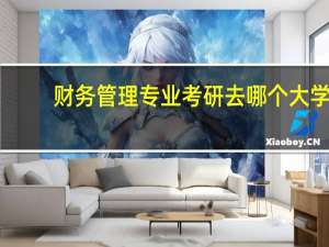财务管理专业考研去哪个大学