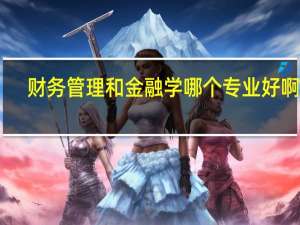 财务管理和金融学哪个专业好啊10