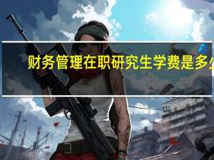 财务管理在职研究生学费是多少