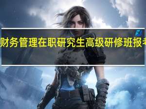 财务管理在职研究生高级研修班报考条件