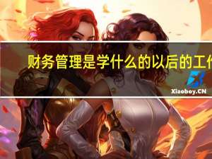 财务管理是学什么的以后的工作