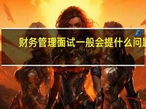 财务管理面试一般会提什么问题