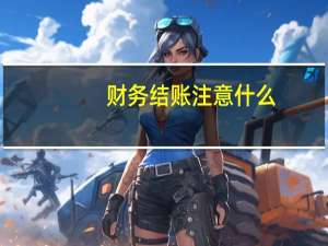 财务结账注意什么
